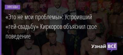 «Это не мои проблемы»: Устроивший «гей-свадьбу» Киркоров объяснил свое поведение
