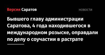 Бывшего главу администрации Саратова, 4 года находившегося в международном розыске, оправдали по делу о соучастии в растрате