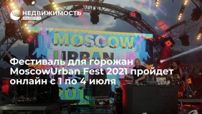 Фестиваль для горожан MoscowUrban Fest 2021 пройдет онлайн с 1 по 4 июля - realty.ria.ru - Москва - Москва