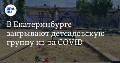 В Екатеринбурге закрывают детсадовскую группу из-за COVID