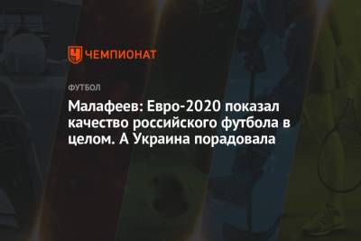 Малафеев: Евро-2020 показал качество российского футбола в целом. А Украина порадовала