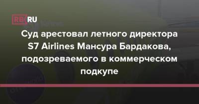 Суд арестовал летного директора S7 Airlines Мансура Бардакова, подозреваемого в коммерческом подкупе