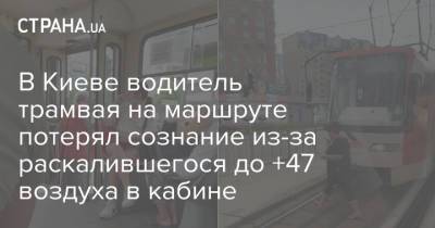 В Киеве водитель трамвая на маршруте потерял сознание из-за раскалившегося до +47 воздуха в кабине