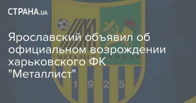 Ярославский объявил об официальном возрождении харьковского ФК "Металлист"