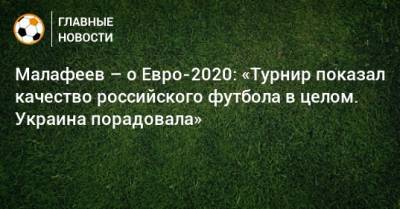 Малафеев – о Евро-2020: «Турнир показал качество российского футбола в целом. Украина порадовала»