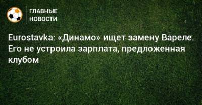 Eurostavka: «Динамо» ищет замену Вареле. Его не устроила зарплата, предложенная клубом