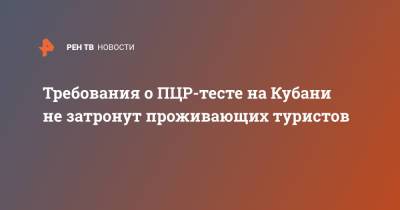 Требования о ПЦР-тесте на Кубани не затронут проживающих туристов