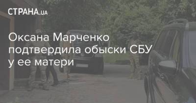 Оксана Марченко подтвердила обыски СБУ у ее матери