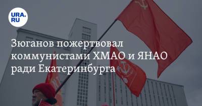 Зюганов пожертвовал коммунистами ХМАО и ЯНАО ради Екатеринбурга