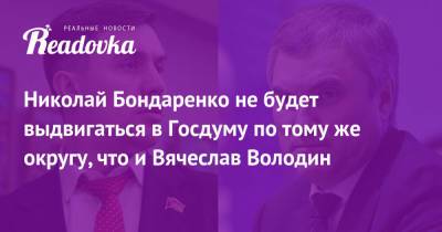 Николай Бондаренко не будет выдвигаться в Госдуму по тому же округу, что и Вячеслав Володин