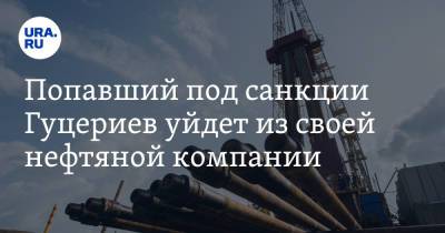 Попавший под санкции Гуцериев уйдет из своей нефтяной компании