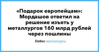«Подарок европейцам»: Мордашов ответил на решение изъять у металлургов 160 млрд рублей через пошлины