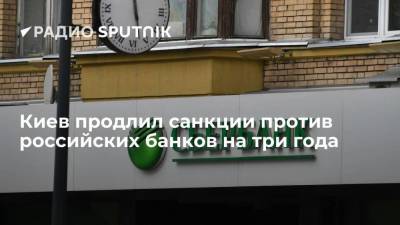 Киев продлил санкции против российских банков на три года