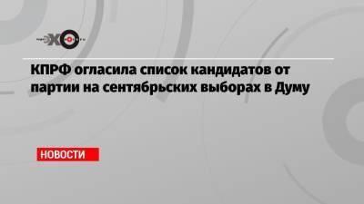 КПРФ огласила список кандидатов от партии на сентябрьских выборах в Думу