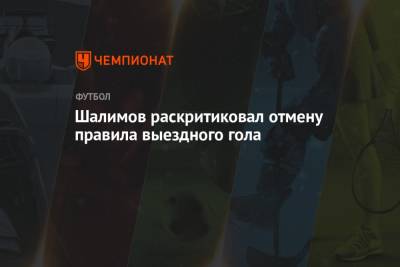 Шалимов раскритиковал отмену правила выездного гола