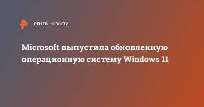 Microsoft выпустила обновленную операционную систему Windows 11