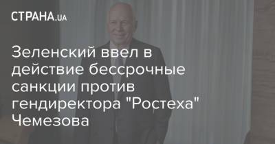Зеленский ввел в действие бессрочные санкции против гендиректора "Ростеха" Чемезова