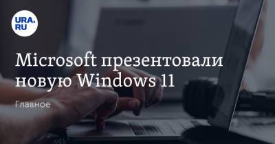 Microsoft презентовали новую Windows 11. Главное