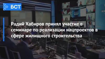 Радий Хабиров принял участие в семинаре по реализации нацпроектов в сфере жилищного строительства