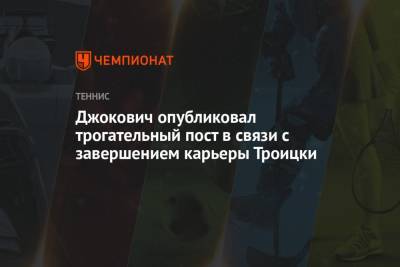 Джокович опубликовал трогательный пост в связи с завершением карьеры Троицки