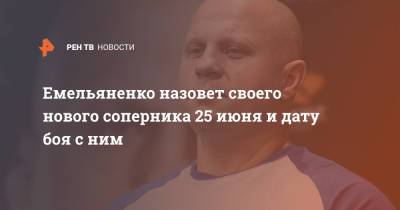 Емельяненко назовет своего нового соперника 25 июня и дату боя с ним