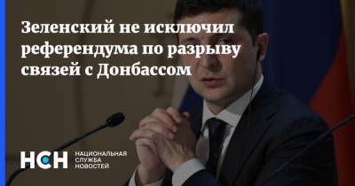 Зеленский не исключил референдума по разрыву связей с Донбассом