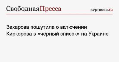 Захарова пошутила о включении Киркорова в «чёрный список» на Украине