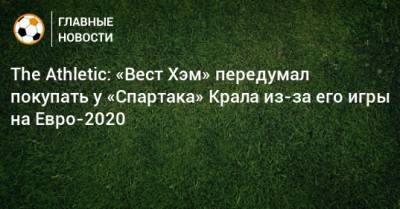 The Athletic: «Вест Хэм» передумал покупать у «Спартака» Крала из-за его игры на Евро-2020