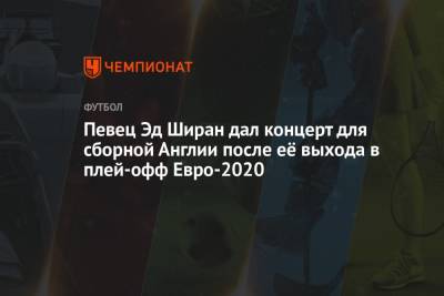 Певец Эд Ширан дал концерт для сборной Англии после её выхода в плей-офф Евро-2020