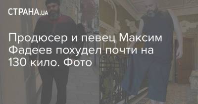 Продюсер и певец Максим Фадеев похудел почти на 130 кило. Фото