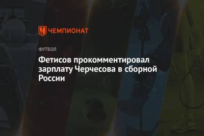 Фетисов прокомментировал зарплату Черчесова в сборной России