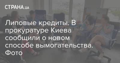 Липовые кредиты. В прокуратуре Киева сообщили о новом способе вымогательства. Фото