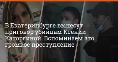 В Екатеринбурге вынесут приговор убийцам Ксении Каторгиной. Вспоминаем это громкое преступление