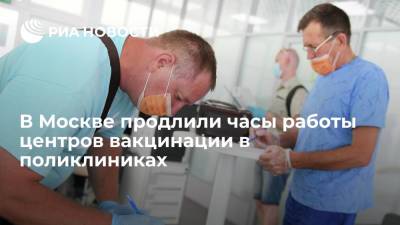 Часы работы всех центров вакцинации в поликлиниках Москвы продлили до 22:00