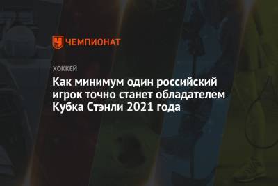 Как минимум один российский игрок точно станет обладателем Кубка Стэнли 2021 года