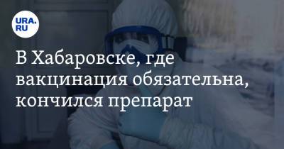 В Хабаровске, где вакцинация обязательна, кончились прививки