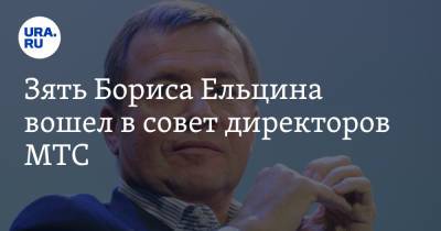 Зять Бориса Ельцина вошел в совет директоров МТС