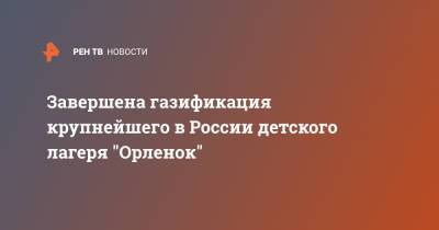 Завершена газификация крупнейшего в России детского лагеря "Орленок"