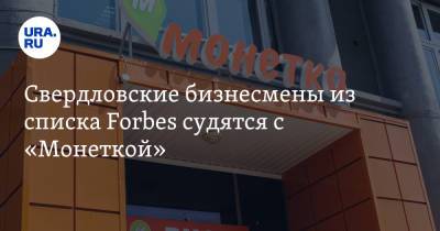 Свердловские бизнесмены из списка Forbes судятся с «Монеткой»