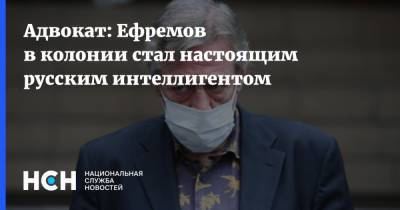 Адвокат: Ефремов в колонии стал настоящим русским интеллигентом