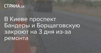 В Киеве проспект Бандеры и Борщаговскую закроют на 3 дня из-за ремонта