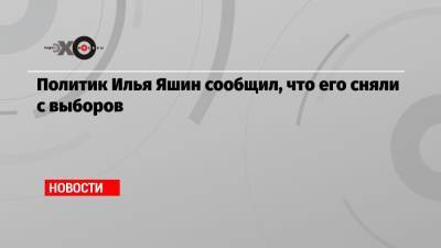 Политик Илья Яшин сообщил, что его сняли с выборов