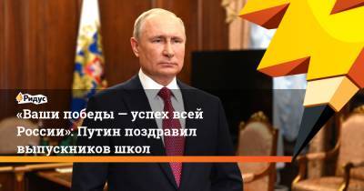 «Ваши победы— успех всей России»: Путин поздравил выпускников школ