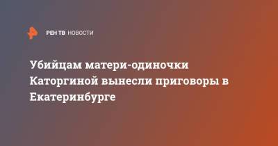 Убийцам матери-одиночки Каторгиной вынесли приговоры в Екатеринбурге