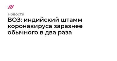 ВОЗ: индийский штамм коронавируса заразнее обычного в два раза