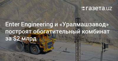 Enter Engineering и «Уралмашзавод» построят в Узбекистане обогатительный комбинат в $2 млрд