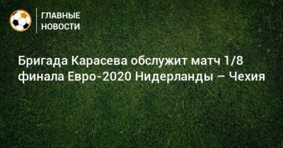 Бригада Карасева обслужит матч 1/8 финала Евро-2020 Нидерланды – Чехия