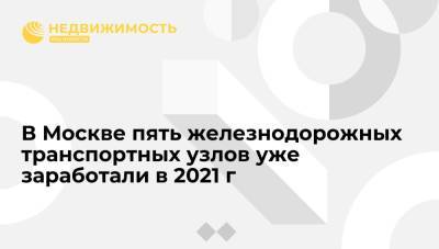 В Москве пять железнодорожных транспортных узлов уже заработали в 2021 г