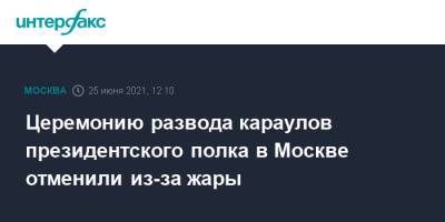Церемонию развода караулов президентского полка в Москве отменили из-за жары