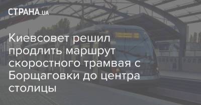 Киевсовет решил продлить маршрут скоростного трамвая с Борщаговки до центра столицы